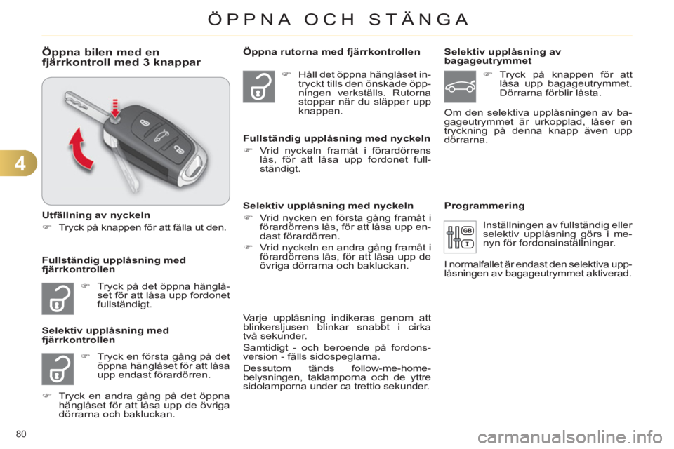 CITROEN C4 2011  InstruktionsbÖcker (in Swedish) 4
ÖPPNA OCH STÄNGA
80 
Öppna bilen med enfjärrkontroll med 3 knappar 
   
Utfällning av nyckeln 
   
 
�) 
  Tryck på knappen för att fälla ut den.  
 
   
 
�) 
  Tryck på det öppna hängl