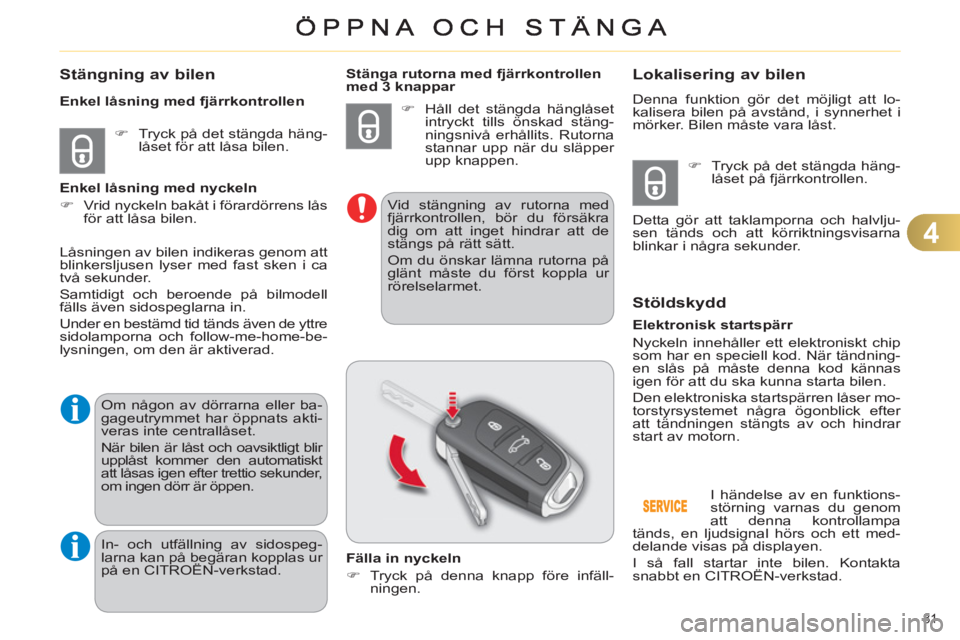 CITROEN C4 2011  InstruktionsbÖcker (in Swedish) 4
81 
Stängning av bilen 
   
 
�) 
  Tryck på det stängda häng-
låset för att låsa bilen.  
     
Enkel låsning med fjärrkontrollen 
   
Enkel låsning med nyckeln 
   
 
�) 
  Vrid nyckeln 