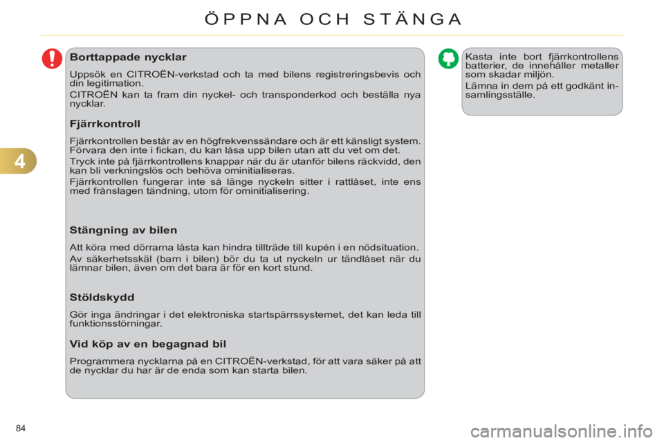 CITROEN C4 2011  InstruktionsbÖcker (in Swedish) 4
ÖPPNA OCH STÄNGA
84 
Borttappade nycklar 
  Uppsök en CITROËN-verkstad och ta med bilens registreringsbevis och 
din legitimation. 
  CITROËN kan ta fram din nyckel- och transponderkod och best