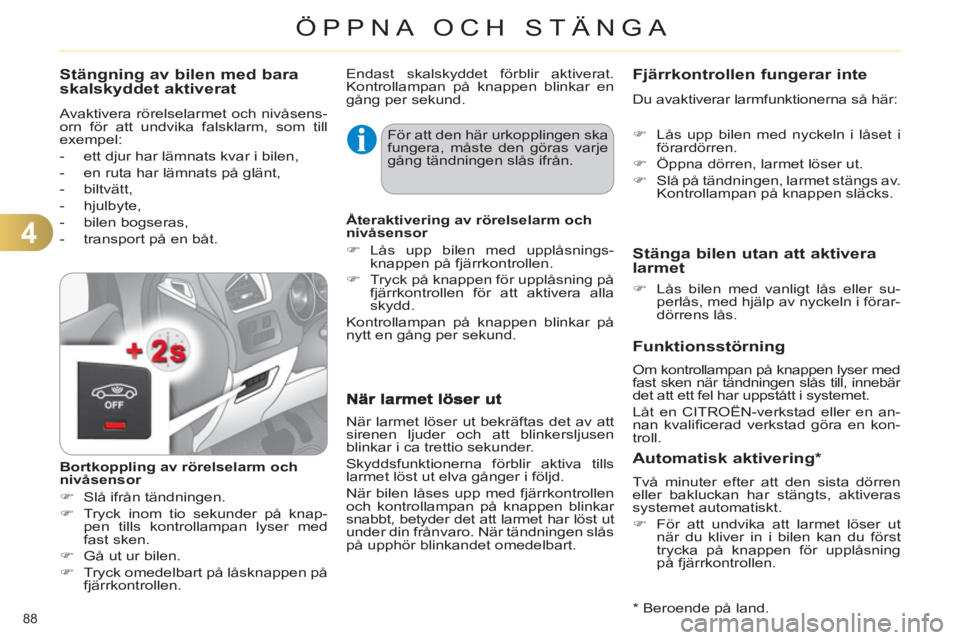 CITROEN C4 2011  InstruktionsbÖcker (in Swedish) 4
ÖPPNA OCH STÄNGA
88 
   
Stängning av bilen med bara
skalskyddet aktiverat
  Avaktivera rörelselarmet och nivåsens-
orn för att undvika falsklarm, som till 
exempel: 
   
 
-   ett djur har l