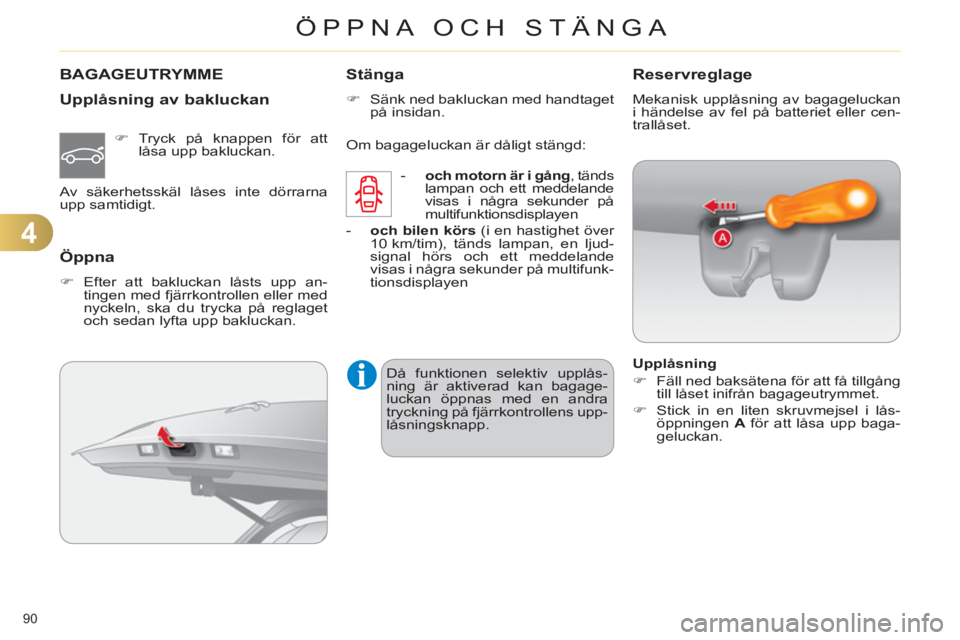 CITROEN C4 2011  InstruktionsbÖcker (in Swedish) 4
ÖPPNA OCH STÄNGA
90 
BAGAGEUTRYMME
   
Upplåsnin
g av bakluckan
 
 
 
�) 
 Tryck på knappen för att 
låsa upp bakluckan.  
  Av säkerhetsskäl låses inte dörrarna 
upp samtidigt.  
 
 
Öpp