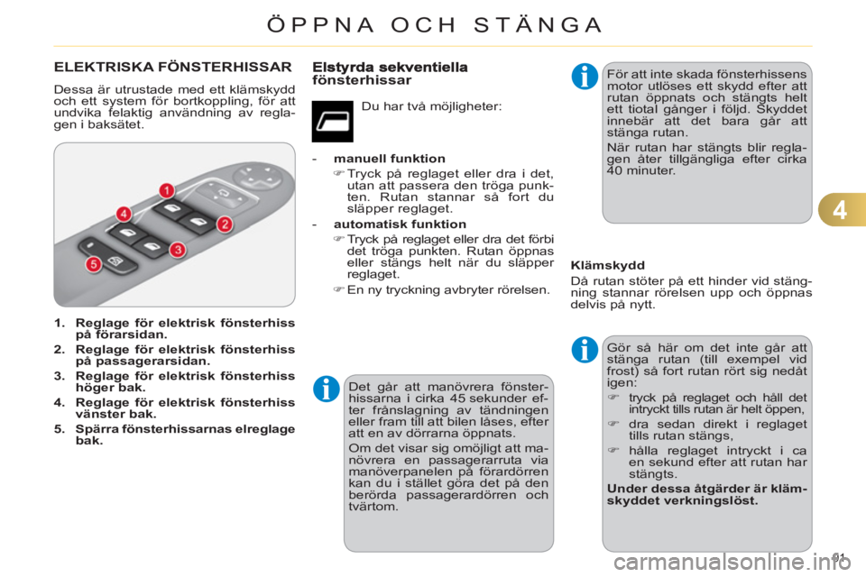 CITROEN C4 2011  InstruktionsbÖcker (in Swedish) 4
ÖPPNA OCH STÄNGA
91 
ELEKTRISKA FÖNSTERHISSAR 
  Dessa är utrustade med ett klämskydd 
och ett system för bortkoppling, för att 
undvika felaktig användning av regla-
gen i baksätet. 
   
 