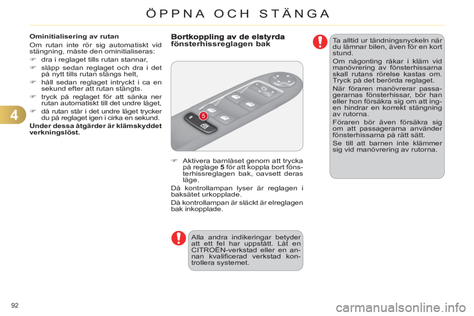 CITROEN C4 2011  InstruktionsbÖcker (in Swedish) 4
ÖPPNA OCH STÄNGA
92 
   
Ominitialisering av rutan 
  Om rutan inte rör sig automatiskt vid 
stängning, måste den ominitialiseras: 
   
 
�) 
  dra i reglaget tills rutan stannar, 
   
�) 
  sl