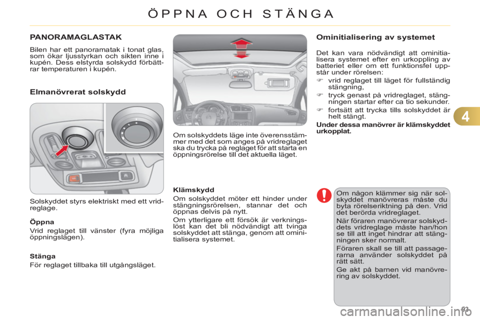 CITROEN C4 2011  InstruktionsbÖcker (in Swedish) 4
ÖPPNA OCH STÄNGA
93 
PANORAMAGLASTA K
  Bilen har ett panoramatak i tonat glas, 
som ökar ljusstyrkan och sikten inne i 
kupén. Dess elstyrda solskydd förbätt-
rar temperaturen i kupén. 
   
