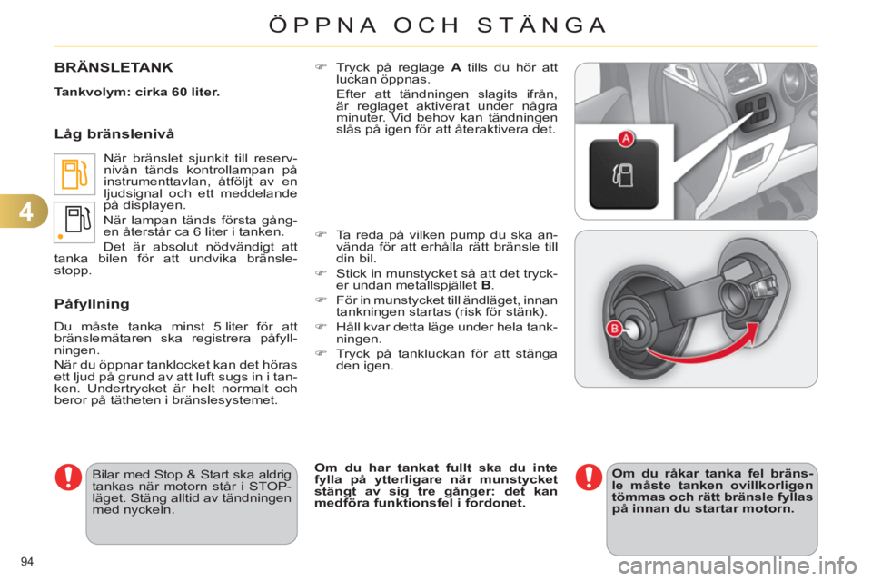 CITROEN C4 2011  InstruktionsbÖcker (in Swedish) 4
ÖPPNA OCH STÄNGA
94 
BRÄNSLETANK
   
Tankvolym: cirka 60 liter. 
 
  När bränslet sjunkit till reserv-
nivån tänds kontrollampan på 
instrumenttavlan, åtföljt av en 
ljudsignal och ett med