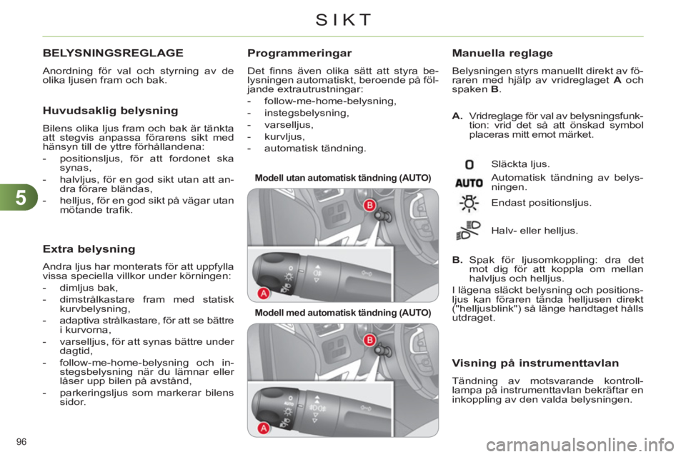 CITROEN C4 2011  InstruktionsbÖcker (in Swedish) 5
SIKT
96 
BELYSNINGSREGLAGE
  Anordning för val och styrning av de 
olika ljusen fram och bak. 
   Huvudsaklig belysning
 
Bilens olika ljus fram och bak är tänkta 
att stegvis anpassa förarens s