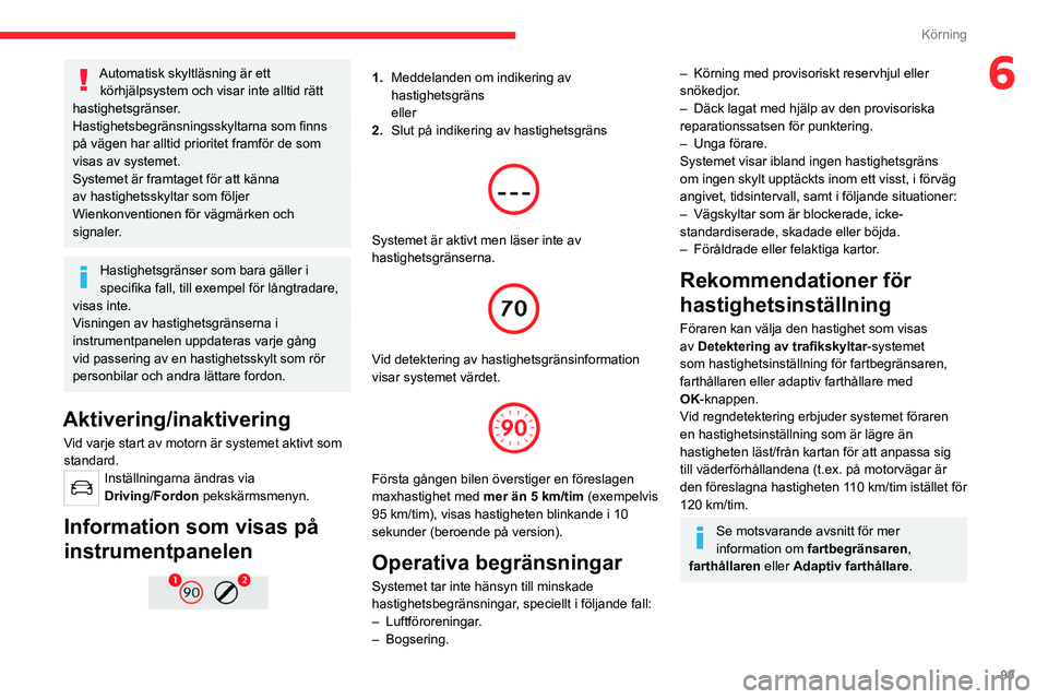 CITROEN C4 2021 InstruktionsbÖcker (in Swedish) 99
Körning
6Automatisk skyltläsning är ett körhjälpsystem och visar inte alltid rätt
hastighetsgränser.
Hastighetsbegränsningsskyltarna som finns
på vägen har alltid prioritet framför de CITROEN C4 2021 InstruktionsbÖcker (in Swedish) 99
Körning
6Automatisk skyltläsning är ett körhjälpsystem och visar inte alltid rätt
hastighetsgränser.
Hastighetsbegränsningsskyltarna som finns
på vägen har alltid prioritet framför de