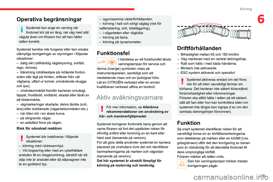 CITROEN C4 2021 InstruktionsbÖcker (in Swedish) 11 3
Körning
6Operativa begränsningar
Systemet kan avge en varning när
fordonet kör på en lång, rak väg med slät
vägyta även om föraren tror att han håller
ratten korrekt.
Systemet kans CITROEN C4 2021 InstruktionsbÖcker (in Swedish) 11 3
Körning
6Operativa begränsningar
Systemet kan avge en varning när
fordonet kör på en lång, rak väg med slät
vägyta även om föraren tror att han håller
ratten korrekt.
Systemet kans