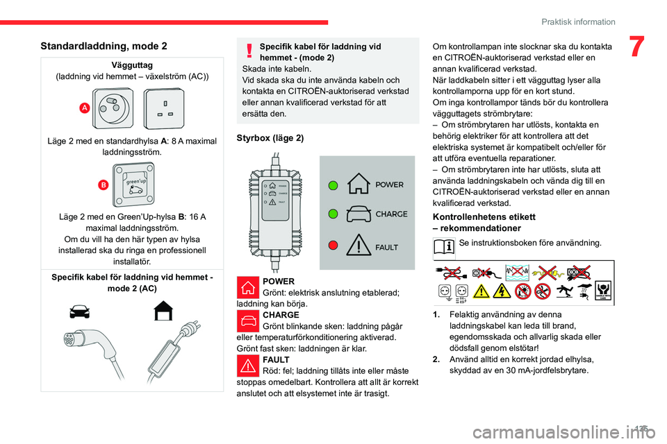 CITROEN C4 2021 InstruktionsbÖcker (in Swedish) 135
Praktisk information
7Standardladdning, mode 2
Vägguttag
(laddning vid hemmet – växelström (AC))
Läge 2 med en standardhylsa A: 8 A maximal
laddningsström.
Läge 2 med en Green’ CITROEN C4 2021 InstruktionsbÖcker (in Swedish) 135
Praktisk information
7Standardladdning, mode 2
Vägguttag
(laddning vid hemmet – växelström (AC))
Läge 2 med en standardhylsa A: 8 A maximal
laddningsström.
Läge 2 med en Green’
