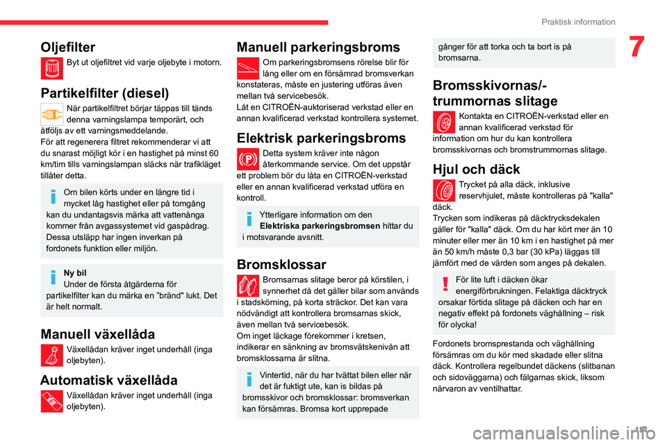CITROEN C4 2021 InstruktionsbÖcker (in Swedish) 151
Praktisk information
7Oljefilter
Byt ut oljefiltret vid varje oljebyte i motorn.
Partikelfilter (diesel)
När partikelfiltret börjar täppas till tänds
denna varningslampa temporärt, och
åt CITROEN C4 2021 InstruktionsbÖcker (in Swedish) 151
Praktisk information
7Oljefilter
Byt ut oljefiltret vid varje oljebyte i motorn.
Partikelfilter (diesel)
När partikelfiltret börjar täppas till tänds
denna varningslampa temporärt, och
åt