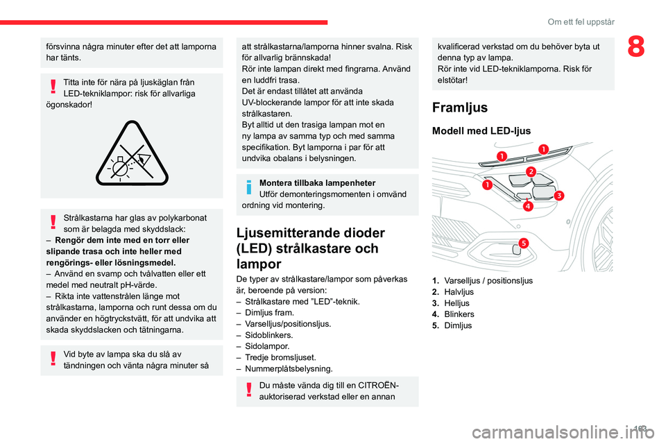 CITROEN C4 2021  InstruktionsbÖcker (in Swedish) 163
Om ett fel uppstår
8försvinna några minuter efter det att lamporna 
har tänts.
Titta inte för nära på ljuskäglan från LED-tekniklampor: risk för allvarliga 
ögonskador!
 
 
Strålkastar