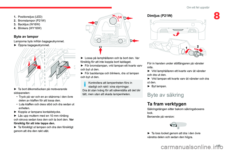 CITROEN C4 2021  InstruktionsbÖcker (in Swedish) 165
Om ett fel uppstår
81.Positionsljus   (LED)
2. Bromslampor (P21W)
3. Backljus (W16W)
4. Blinkers (WY16W)
Byte av lampor
Lamporna byts inifrån bagageutrymmet.
►
 Öppna bagageutrymmet. 
 
► T