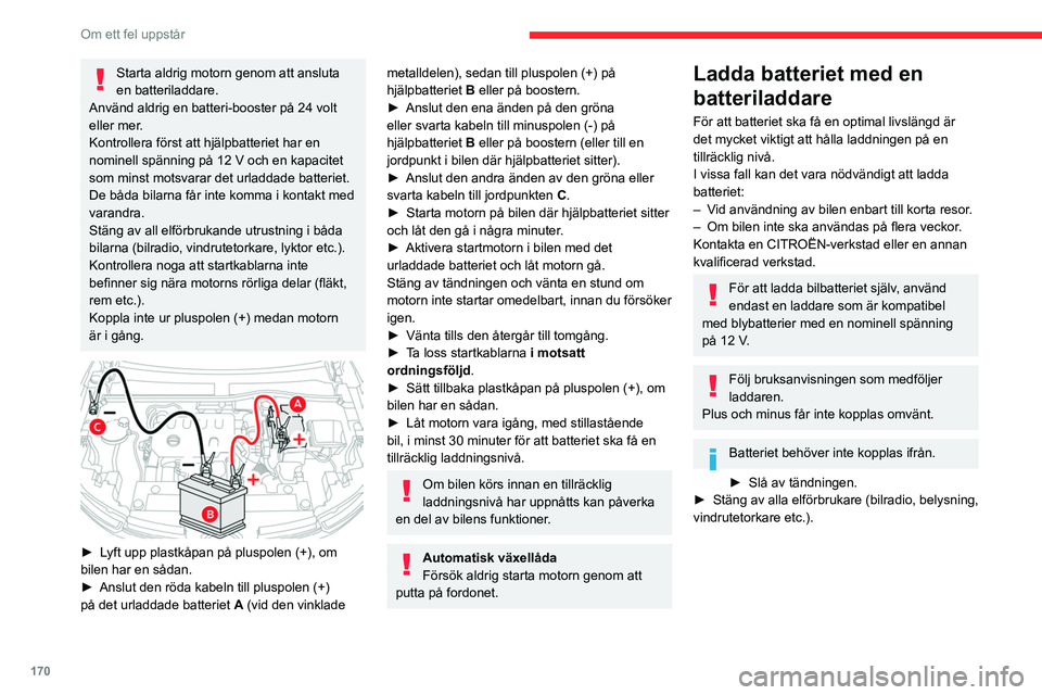 CITROEN C4 2021  InstruktionsbÖcker (in Swedish) 170
Om ett fel uppstår
Starta aldrig motorn genom att ansluta 
en batteriladdare.
Använd aldrig en batteri-booster på 24 volt 
eller mer.
Kontrollera först att hjälpbatteriet har en 
nominell sp