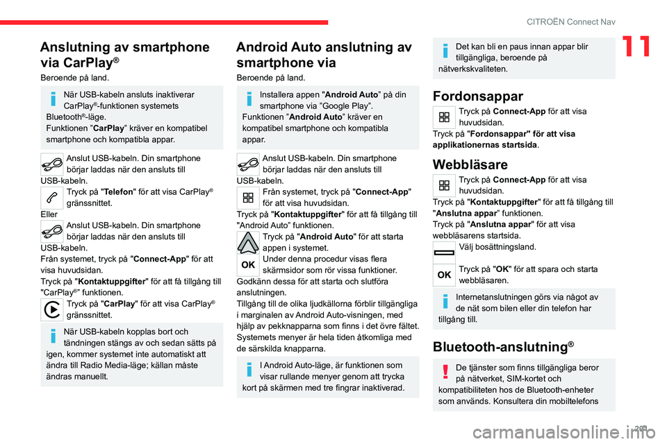 CITROEN C4 2021 InstruktionsbÖcker (in Swedish) 201
CITROËN Connect Nav
11Anslutning av smartphone via CarPlay
®
Beroende på land.
När USB-kabeln ansluts inaktiverar
CarPlay®-funktionen systemets
Bluetooth®-läge.
Funktionen ” CarPlay” CITROEN C4 2021 InstruktionsbÖcker (in Swedish) 201
CITROËN Connect Nav
11Anslutning av smartphone via CarPlay
®
Beroende på land.
När USB-kabeln ansluts inaktiverar
CarPlay®-funktionen systemets
Bluetooth®-läge.
Funktionen ” CarPlay”
