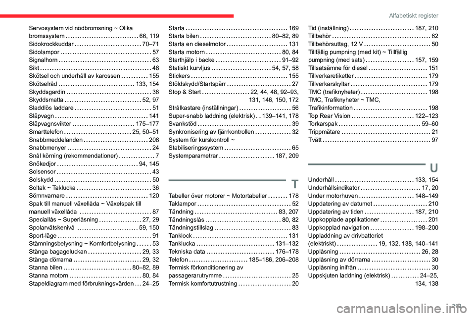 CITROEN C4 2021 InstruktionsbÖcker (in Swedish) 219
Alfabetiskt register
Servosystem vid nödbromsning ~ Olika
bromssystem
66, 119
Sidokrockkuddar
70–71
Sidolampor
57
Signalhorn
63
Sikt
48
Skötsel och underhåll av karos CITROEN C4 2021 InstruktionsbÖcker (in Swedish) 219
Alfabetiskt register
Servosystem vid nödbromsning ~ Olika
bromssystem
66, 119
Sidokrockkuddar
70–71
Sidolampor
57
Signalhorn
63
Sikt
48
Skötsel och underhåll av karos