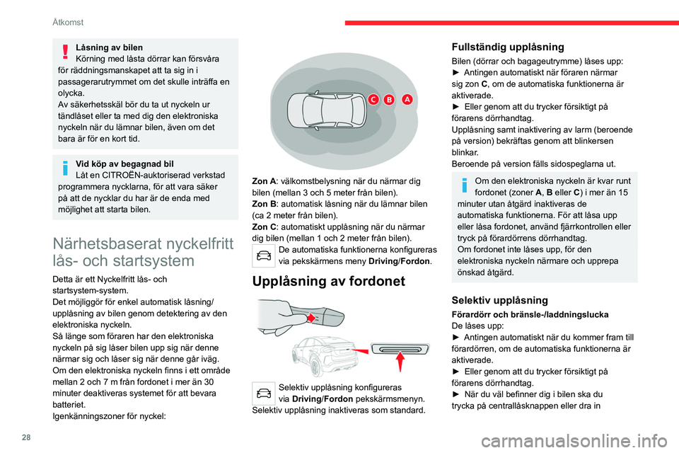 CITROEN C4 2021  InstruktionsbÖcker (in Swedish) 28
Åtkomst
Låsning av bilen
Körning med låsta dörrar kan försvåra 
för räddningsmanskapet att ta sig in i 
passagerarutrymmet om det skulle inträffa en 
olycka.
Av säkerhetsskäl bör du ta