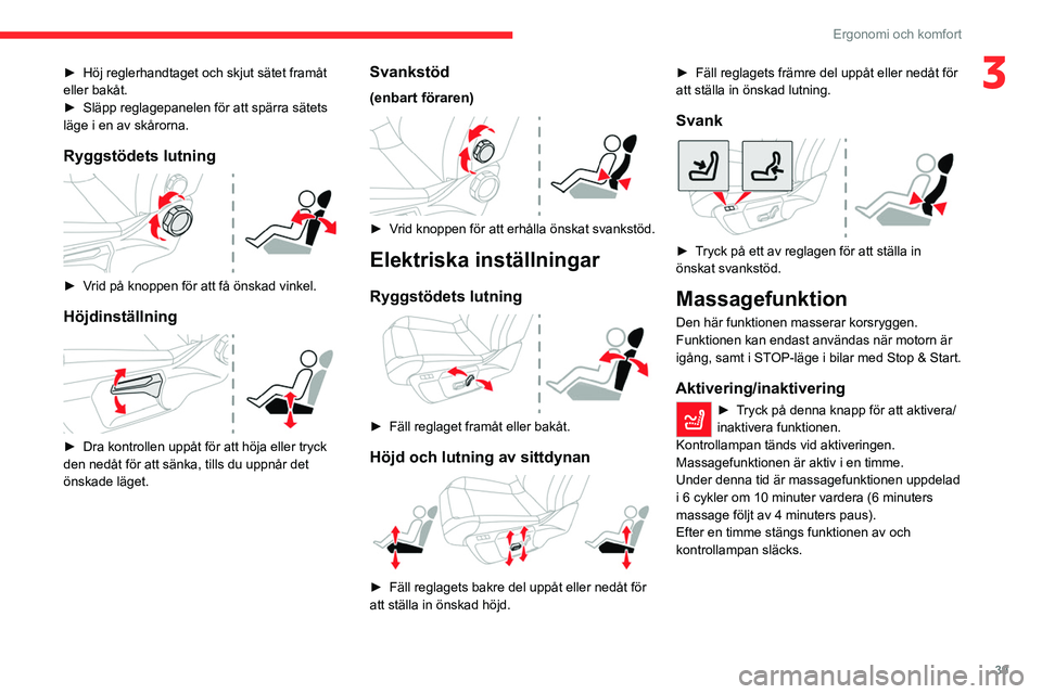 CITROEN C4 2021  InstruktionsbÖcker (in Swedish) 39
Ergonomi och komfort
3► Höj reglerhandtaget och skjut sätet framåt 
eller bakåt.
►
 
Släpp reglagepanelen för att spärra sätets 
läge i en av skårorna.
Ryggstödets lutning 
 
► Vri