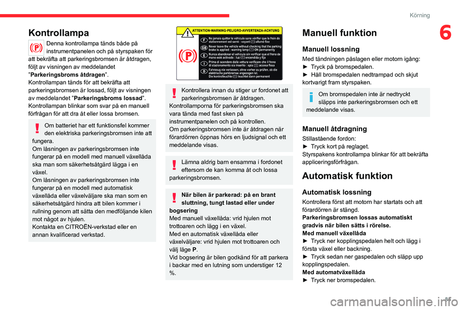 CITROEN C4 2021 InstruktionsbÖcker (in Swedish) 85
Körning
6Kontrollampa
Denna kontrollampa tänds både på
instrumentpanelen och på styrspaken för
att bekräfta att parkeringsbromsen är åtdragen,
följt av visningen av meddelandet
”Par CITROEN C4 2021 InstruktionsbÖcker (in Swedish) 85
Körning
6Kontrollampa
Denna kontrollampa tänds både på
instrumentpanelen och på styrspaken för
att bekräfta att parkeringsbromsen är åtdragen,
följt av visningen av meddelandet
”Par