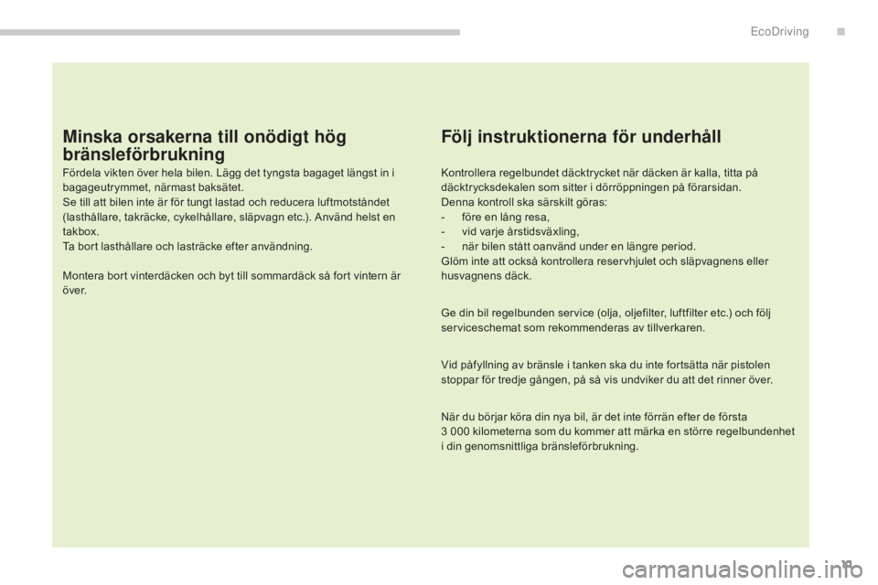 CITROEN C4 AIRCROSS 2016  InstruktionsbÖcker (in Swedish) 11
C4-Aircross_sv_Chap00c_eco-conduite_ed01-2014
Minska orsakerna till onödigt hög 
bränsleförbrukning
Fördela vikten över hela bilen. Lägg det tyngsta bagaget längst in i 
bagageutrymmet, nä