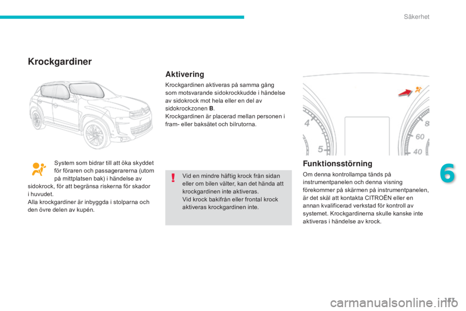 CITROEN C4 AIRCROSS 2016 InstruktionsbÖcker (in Swedish) 153
C4-Aircross_sv_Chap06_securite_ed01-2014
Vid en mindre häftig krock från sidan
eller om bilen välter, kan det hända att
krockgardinen inte aktiveras.
Vid krock bakifrån eller frontal krock CITROEN C4 AIRCROSS 2016 InstruktionsbÖcker (in Swedish) 153
C4-Aircross_sv_Chap06_securite_ed01-2014
Vid en mindre häftig krock från sidan
eller om bilen välter, kan det hända att
krockgardinen inte aktiveras.
Vid krock bakifrån eller frontal krock