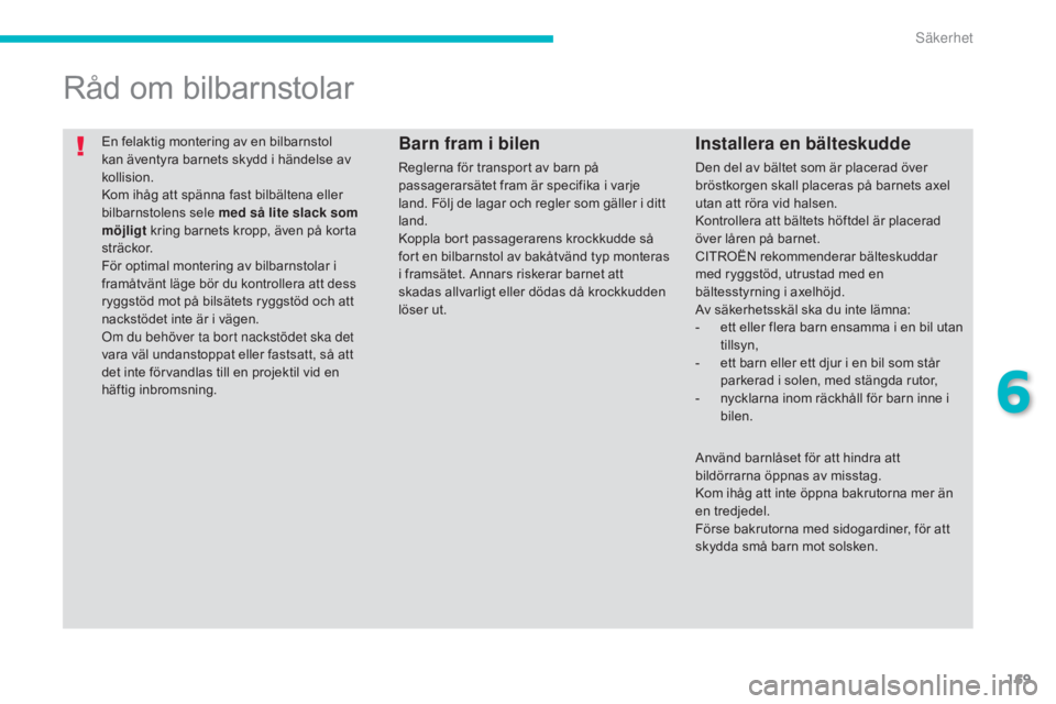 CITROEN C4 AIRCROSS 2016 InstruktionsbÖcker (in Swedish) 169
C4-Aircross_sv_Chap06_securite_ed01-2014
En felaktig montering av en bilbarnstol
kan äventyra barnets skydd i händelse av
kollision.
Kom ihåg att spänna fast bilbältena eller
bilbarnstolen CITROEN C4 AIRCROSS 2016 InstruktionsbÖcker (in Swedish) 169
C4-Aircross_sv_Chap06_securite_ed01-2014
En felaktig montering av en bilbarnstol
kan äventyra barnets skydd i händelse av
kollision.
Kom ihåg att spänna fast bilbältena eller
bilbarnstolen