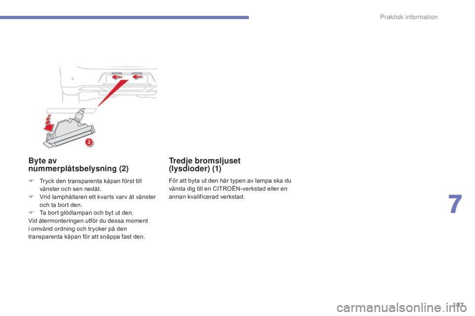 CITROEN C4 AIRCROSS 2016 InstruktionsbÖcker (in Swedish) 187
C4-Aircross_sv_Chap07_info-pratiques_ed01-2014
Byte av
nummerplåtsbelysning (2)
F Tryck den transparenta kåpan först till
vänster och sen nedåt.
F
V
rid lamphållaren ett kvarts varv åt CITROEN C4 AIRCROSS 2016 InstruktionsbÖcker (in Swedish) 187
C4-Aircross_sv_Chap07_info-pratiques_ed01-2014
Byte av
nummerplåtsbelysning (2)
F Tryck den transparenta kåpan först till
vänster och sen nedåt.
F
V
rid lamphållaren ett kvarts varv åt
