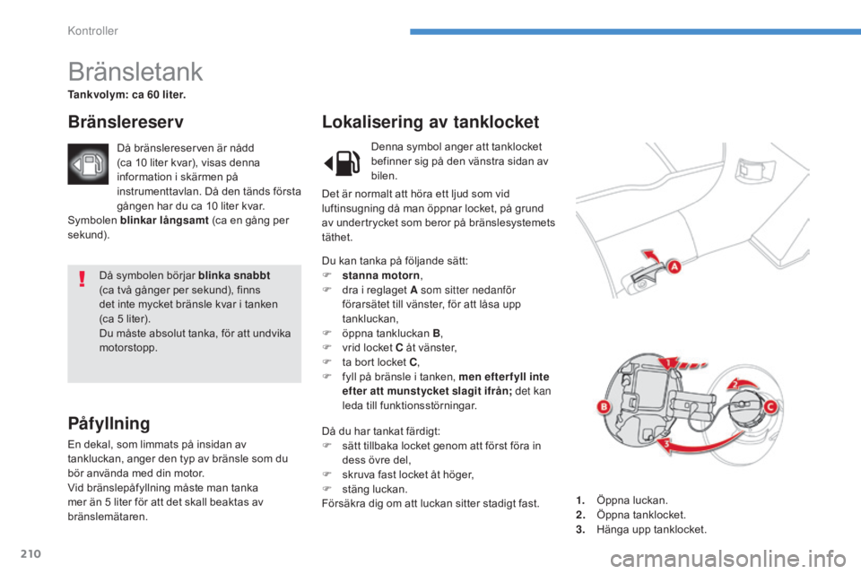 CITROEN C4 AIRCROSS 2016 InstruktionsbÖcker (in Swedish) 210
C4-Aircross_sv_Chap08_verifications_ed01-2014
Då symbolen börjar blinka snabbt
(ca två gånger per sekund), finns
det inte mycket bränsle kvar i tanken
(ca
5 liter).
Du måste absolut CITROEN C4 AIRCROSS 2016 InstruktionsbÖcker (in Swedish) 210
C4-Aircross_sv_Chap08_verifications_ed01-2014
Då symbolen börjar blinka snabbt
(ca två gånger per sekund), finns
det inte mycket bränsle kvar i tanken
(ca
5 liter).
Du måste absolut