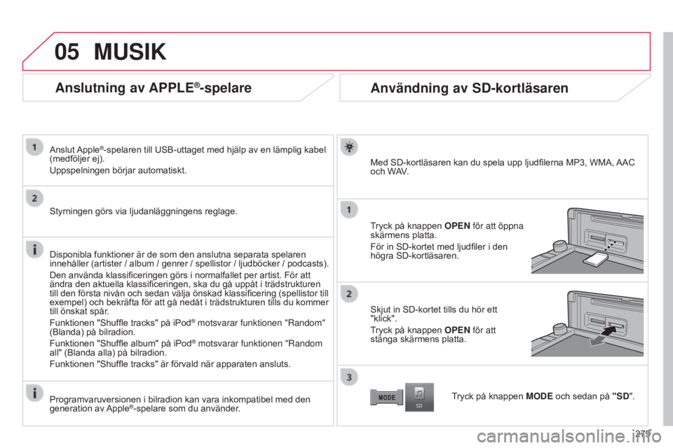 CITROEN C4 AIRCROSS 2016  InstruktionsbÖcker (in Swedish) 05
279
C4-Aircross_sv_Chap10b_Mitsu6_ed01-2014
Anslutning av APPLE®-spelare
Anslut Apple®-spelaren till USB-uttaget med hjälp av en lämplig kabel 
(medföljer ej).
Uppspelningen börjar automatisk