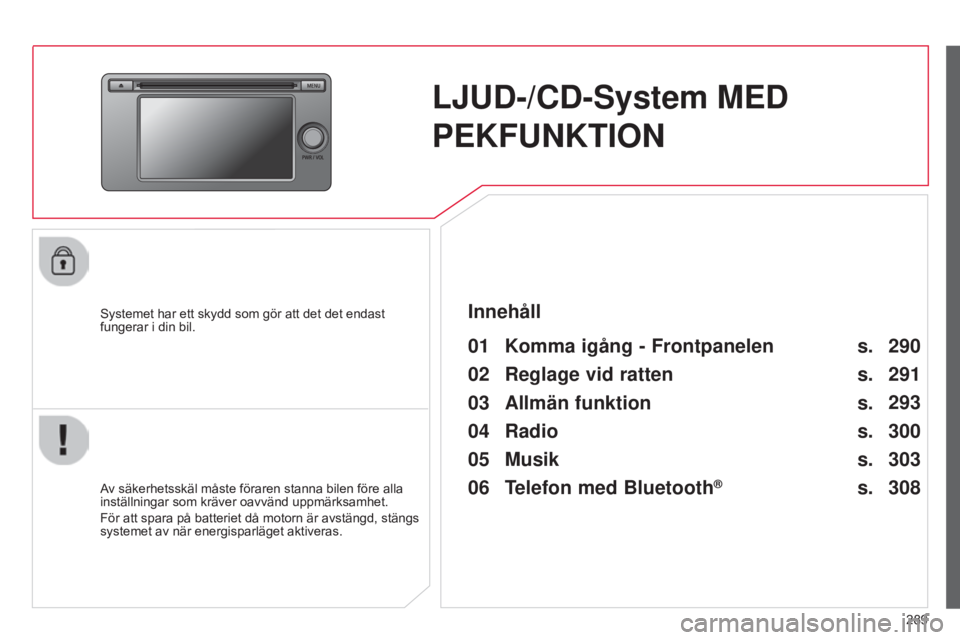 CITROEN C4 AIRCROSS 2016 InstruktionsbÖcker (in Swedish) 289
C4-Aircross_sv_Chap10c_Mitsu5_ed01-2014
LJUD-/CD-System MED
PEKFUNKTION
Systemet har ett skydd som gör att det det endast
fungerar i din bil.
01 Komma igång - Frontpanelen
Av säkerhetsskäl CITROEN C4 AIRCROSS 2016 InstruktionsbÖcker (in Swedish) 289
C4-Aircross_sv_Chap10c_Mitsu5_ed01-2014
LJUD-/CD-System MED
PEKFUNKTION
Systemet har ett skydd som gör att det det endast
fungerar i din bil.
01 Komma igång - Frontpanelen
Av säkerhetsskäl