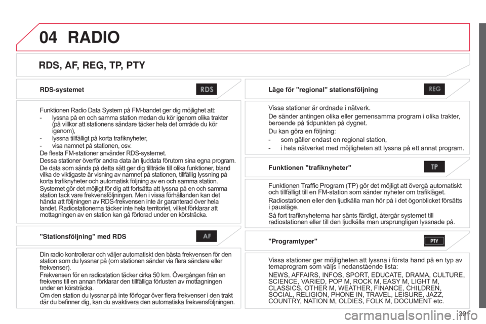 CITROEN C4 AIRCROSS 2016  InstruktionsbÖcker (in Swedish) 04
301
C4-Aircross_sv_Chap10c_Mitsu5_ed01-2014
RDS-systemet
Funktionen Radio Data System på FM-bandet ger dig möjlighet att:
- lyssna på en och samma station medan du kör igenom olika trakte r 
(p