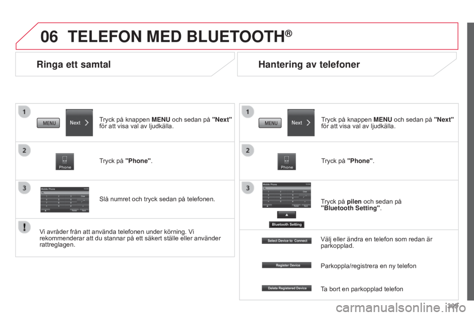 CITROEN C4 AIRCROSS 2016  InstruktionsbÖcker (in Swedish) 06
309
C4-Aircross_sv_Chap10c_Mitsu5_ed01-2014
Ringa ett samtal
TELEFON MED BLUETOOTH®
Tryck på knappen MENU och sedan på "Next" 
för att visa val av ljudkälla.
Tryck på "Phone".
