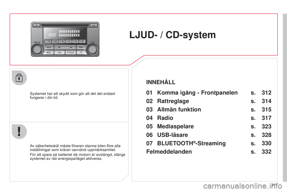 CITROEN C4 AIRCROSS 2016  InstruktionsbÖcker (in Swedish) 3 11
C4-Aircross_sv_Chap10d_Mitsu4_ed01-2014
LJUD- / CD-system
Systemet har ett skydd som gör att det det endast 
fungerar i din bil.01 Komma igång - Frontpanelen 
Av säkerhetsskäl måste föraren