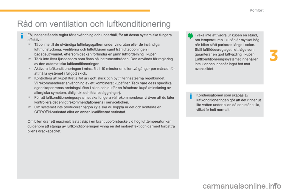 CITROEN C4 AIRCROSS 2016  InstruktionsbÖcker (in Swedish) 81
C4-Aircross_sv_Chap03_confort_ed01-2014
Följ nedanstående regler för användning och underhåll, för att dessa system ska fungera 
effektivt:
F 
T
 äpp inte till de utvändiga luftintagsgallre