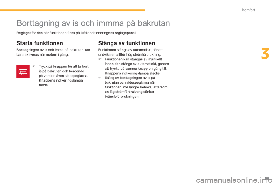 CITROEN C4 AIRCROSS 2016 InstruktionsbÖcker (in Swedish) 89
C4-Aircross_sv_Chap03_confort_ed01-2014
Borttagning av is och immma på bakrutan
Starta funktionen
Borttagningen av is och imma på bakrutan kan
bara aktiveras när motorn i gång.
Stänga av funk CITROEN C4 AIRCROSS 2016 InstruktionsbÖcker (in Swedish) 89
C4-Aircross_sv_Chap03_confort_ed01-2014
Borttagning av is och immma på bakrutan
Starta funktionen
Borttagningen av is och imma på bakrutan kan
bara aktiveras när motorn i gång.
Stänga av funk