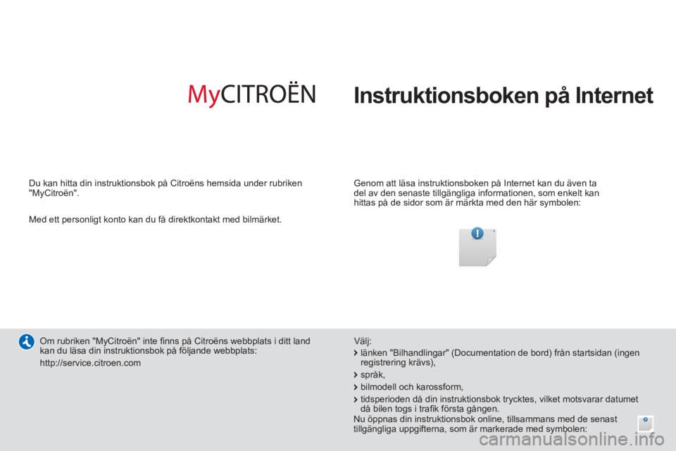 CITROEN C4 AIRCROSS 2014 InstruktionsbÖcker (in Swedish) Instruktionsboken på Internet
Genom att läsa instruktionsboken på Internet kan du även ta
del av den senaste tillgängliga informationen, som enkelt kan
hittas på de sidor som är märk CITROEN C4 AIRCROSS 2014 InstruktionsbÖcker (in Swedish) Instruktionsboken på Internet
Genom att läsa instruktionsboken på Internet kan du även ta
del av den senaste tillgängliga informationen, som enkelt kan
hittas på de sidor som är märk