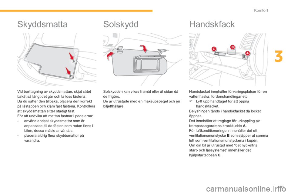 CITROEN C4 AIRCROSS 2014  InstruktionsbÖcker (in Swedish) 101
3
Komfor t
   
 
 
 
 
 
 
 
 
 
 
Skyddsmatta 
 
 
Vid borttagning av skyddsmattan, skjut sätet 
bakåt så långt det går och ta loss fästena. 
  Då du sätter den tillbaka, placera den korr