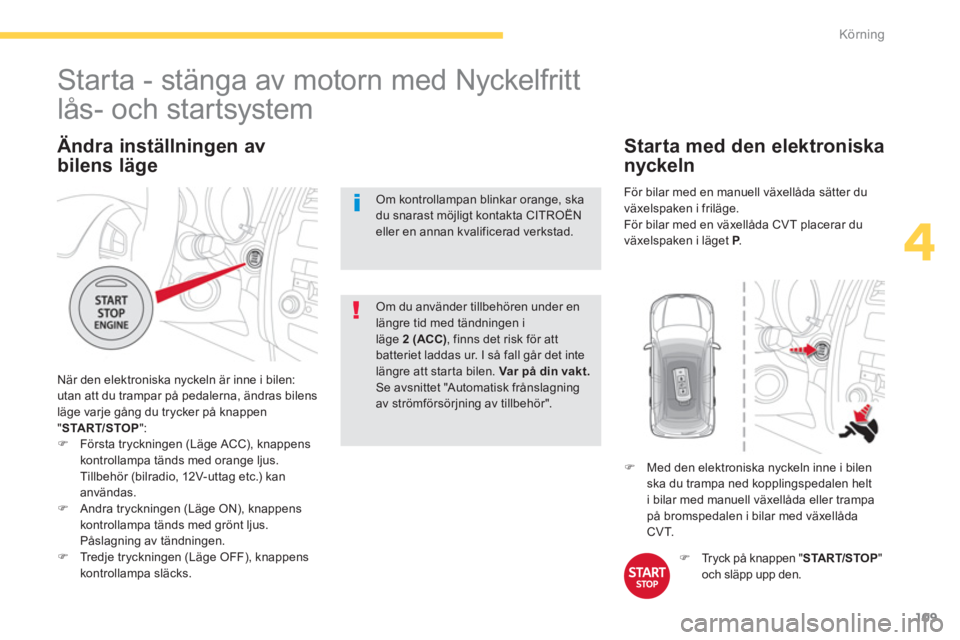 CITROEN C4 AIRCROSS 2014 InstruktionsbÖcker (in Swedish) 109
4
Körning
Ändra inställningen av
bilens läge
När den elektroniska nyckeln är inne i bilen:
utan att du trampar på pedalerna, ändras bilens
läge varje gång du trycker på knappe CITROEN C4 AIRCROSS 2014 InstruktionsbÖcker (in Swedish) 109
4
Körning
Ändra inställningen av
bilens läge
När den elektroniska nyckeln är inne i bilen:
utan att du trampar på pedalerna, ändras bilens
läge varje gång du trycker på knappe