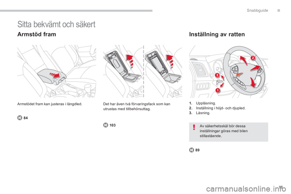 CITROEN C4 AIRCROSS 2014  InstruktionsbÖcker (in Swedish) .
13
Snabbguide
  Sitta bekvämt och säkert 
 
 
Armstöd fram    
Inställning av ratten 
 
 
 
1. 
 Upplåsning. 
   
2. 
  Inställning i höjd- och djupled. 
   
3. 
 Låsning.     Armstödet fra