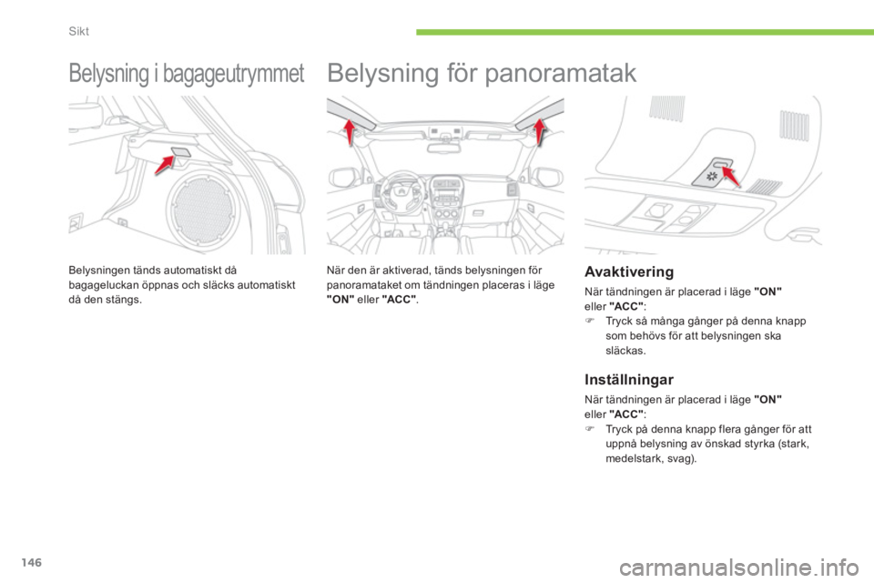 CITROEN C4 AIRCROSS 2014 InstruktionsbÖcker (in Swedish) 146
Sikt
Belysning i bagageutrymmet
Belysningen tänds automatiskt då
bagageluckan öppnas och släcks automatiskt
då den stängs.
Belysning för panoramatak
När CITROEN C4 AIRCROSS 2014 InstruktionsbÖcker (in Swedish) 146
Sikt
Belysning i bagageutrymmet
Belysningen tänds automatiskt då
bagageluckan öppnas och släcks automatiskt
då den stängs.
Belysning för panoramatak
När