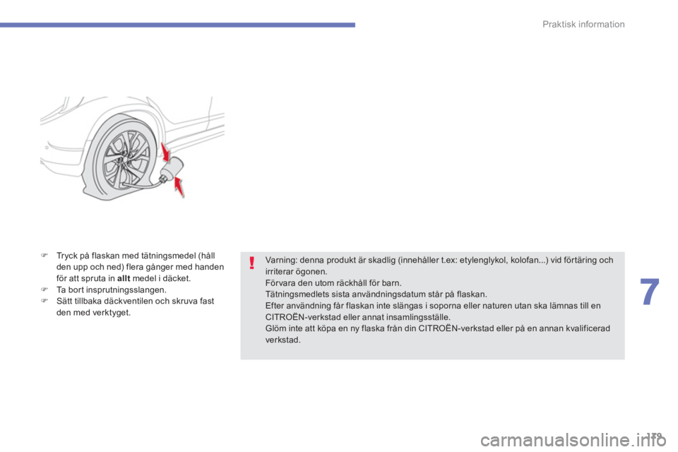 CITROEN C4 AIRCROSS 2014  InstruktionsbÖcker (in Swedish) 179
7
Praktisk information
   
�) 
  Tryck på flaskan med tätningsmedel (håll 
den upp och ned) flera gånger med handen 
för att spruta in  allt 
 medel i däcket. 
   
�) 
  Ta bort insprutnings