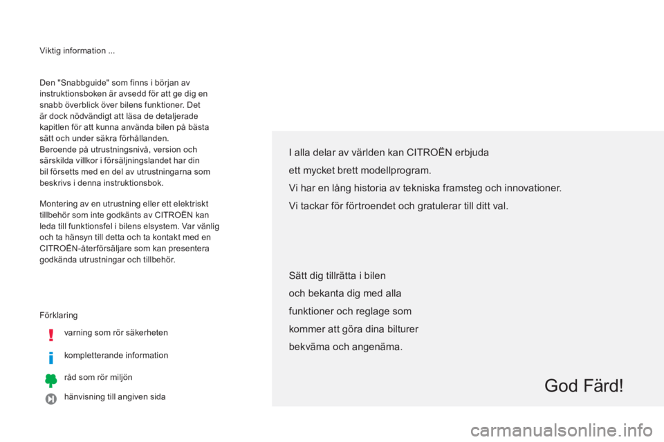 CITROEN C4 AIRCROSS 2014 InstruktionsbÖcker (in Swedish) Viktig information ...
Förklaring
varning som rör säkerheten
kompletterande information
råd som rör miljön
hänvisning till angiven sida
Den "Snabbguide" som finn CITROEN C4 AIRCROSS 2014 InstruktionsbÖcker (in Swedish) Viktig information ...
Förklaring
varning som rör säkerheten
kompletterande information
råd som rör miljön
hänvisning till angiven sida
Den "Snabbguide" som finn