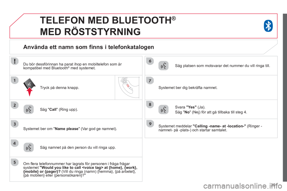 CITROEN C4 AIRCROSS 2014 InstruktionsbÖcker (in Swedish) 251
TELEFON MED BLUETOOTH ®
MED RÖSTSTYRNING
Säg " Call
" (Ring upp).
Systemet ber om " Name please
" (Var god ge namnet).
Använda ett namn som finn CITROEN C4 AIRCROSS 2014 InstruktionsbÖcker (in Swedish) 251
TELEFON MED BLUETOOTH ®
MED RÖSTSTYRNING
Säg " Call
" (Ring upp).
Systemet ber om " Name please
" (Var god ge namnet).
Använda ett namn som finn
