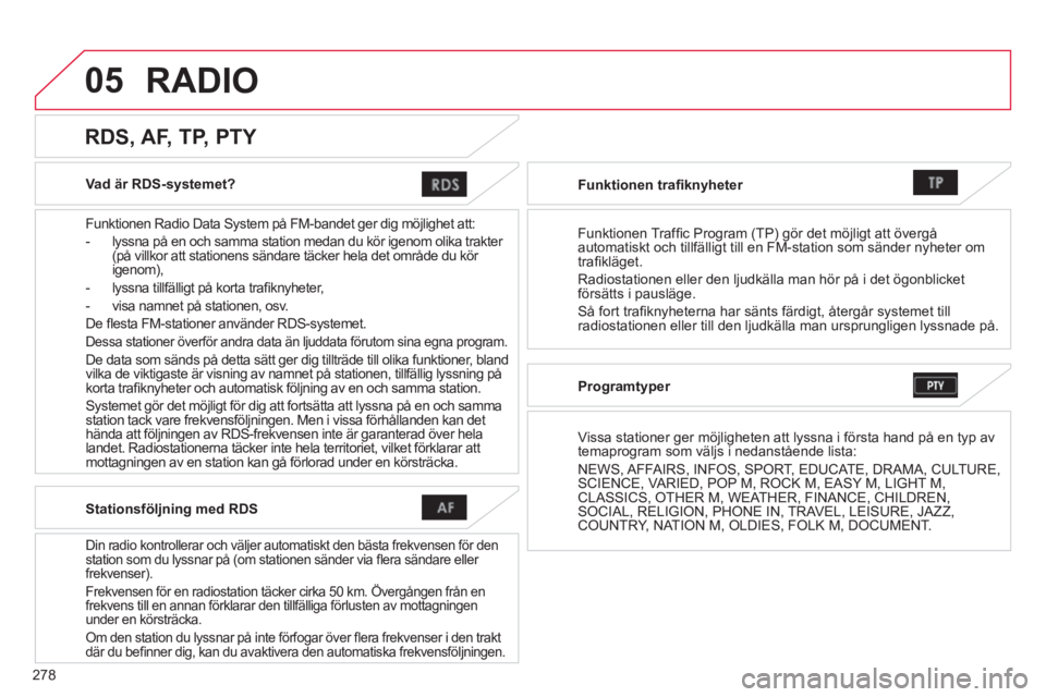 CITROEN C4 AIRCROSS 2014  InstruktionsbÖcker (in Swedish) 278
05
   
Vad är RDS-systemet?  
   
Funktionen Radio Data System på FM-bandet ger dig möjlighet att: 
   
 
-   lyssna på en och samma station medan du kör igenom olika trakter 
(på villkor at