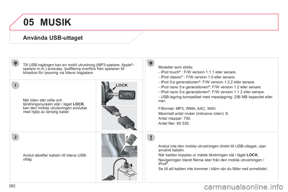 CITROEN C4 AIRCROSS 2014 InstruktionsbÖcker (in Swedish) 282
05
Använda USB-uttaget
När bilen står stilla och
tändningsnyckeln står i läget LOCK
,
kan den mobila utrutsningen anslutas
med hjälp av CITROEN C4 AIRCROSS 2014 InstruktionsbÖcker (in Swedish) 282
05
Använda USB-uttaget
När bilen står stilla och
tändningsnyckeln står i läget LOCK
,
kan den mobila utrutsningen anslutas
med hjälp av