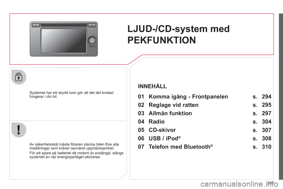 CITROEN C4 AIRCROSS 2014 InstruktionsbÖcker (in Swedish) 293
LJUD-/CD-system med
PEKFUNKTION
Systemet har ett skydd som gör att det det endast
fungerar i din bil.
01 Komma igång - Frontpanelen
Av säkerhetsskäl måste fö CITROEN C4 AIRCROSS 2014 InstruktionsbÖcker (in Swedish) 293
LJUD-/CD-system med
PEKFUNKTION
Systemet har ett skydd som gör att det det endast
fungerar i din bil.
01 Komma igång - Frontpanelen
Av säkerhetsskäl måste fö