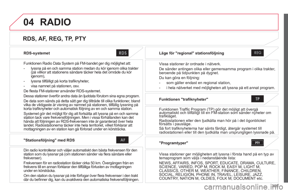 CITROEN C4 AIRCROSS 2014  InstruktionsbÖcker (in Swedish) 305
04
   
RDS-systemet  
   
Funktionen Radio Data System på FM-bandet ger dig möjlighet att: 
   
 
-   lyssna på en och samma station medan du kör igenom olika trakter 
(på villkor att station