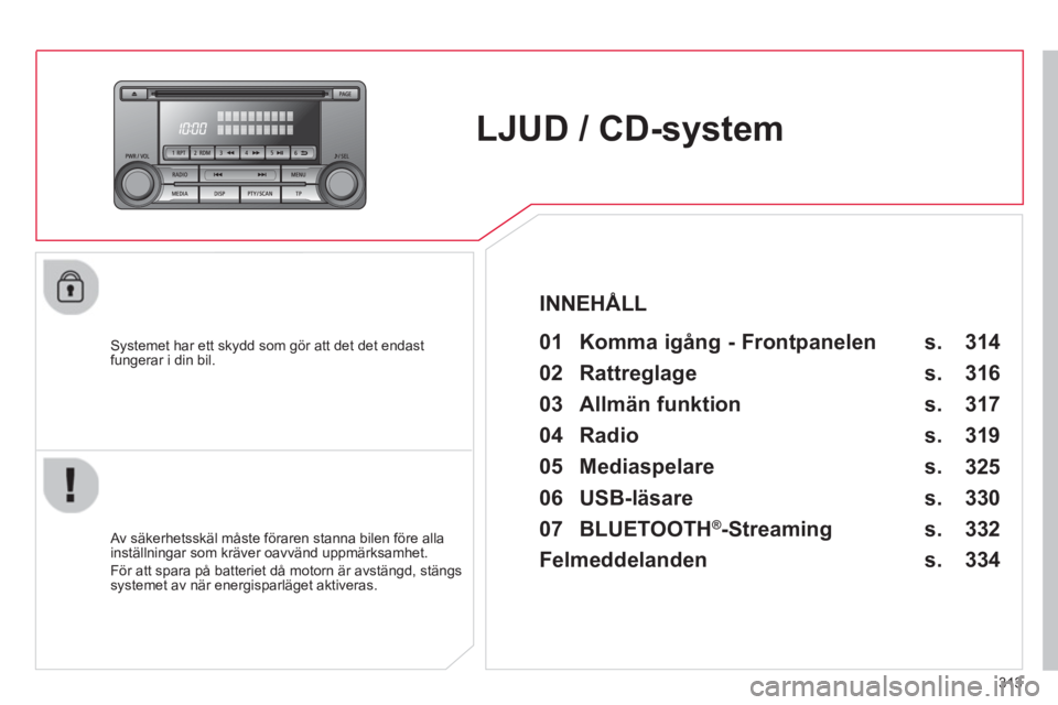 CITROEN C4 AIRCROSS 2014  InstruktionsbÖcker (in Swedish) 313
   
 
 
 
 
LJUD / CD-system  
 
 
Systemet har ett skydd som gör att det det endast 
fungerar i din bil.   
 
01  Komma igång - Frontpanelen   
 
 
Av säkerhetsskäl måste föraren stanna bil