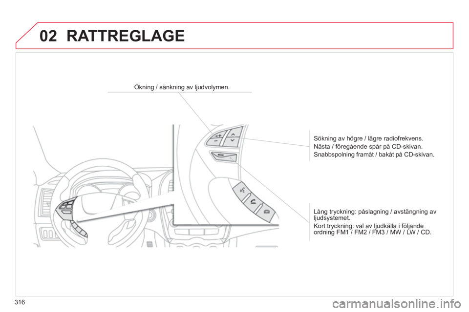 CITROEN C4 AIRCROSS 2014  InstruktionsbÖcker (in Swedish) 316
02  RATTREGLAGE 
 
 
 
 
 
 
 
 
Ökning / sänkning av ljudvolymen.  
   
Sökning av högre / lägre radiofrekvens. 
  Nästa / föregående spår på CD-skivan. 
  Snabbspolning framåt / bakå