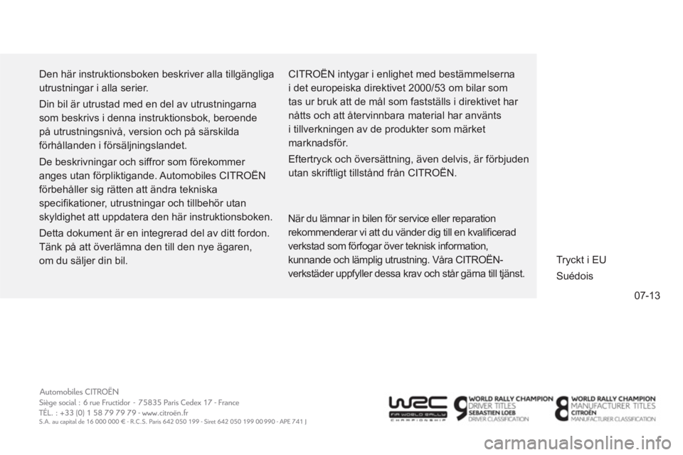 CITROEN C4 AIRCROSS 2014 InstruktionsbÖcker (in Swedish) 07-13 Den här instruktionsboken beskriver alla tillgängliga
utrustningar i alla serier.
Din bil är utrustad med en del av utrustningarna
som beskrivs i denna instruktionsbok, beroende
på u CITROEN C4 AIRCROSS 2014 InstruktionsbÖcker (in Swedish) 07-13 Den här instruktionsboken beskriver alla tillgängliga
utrustningar i alla serier.
Din bil är utrustad med en del av utrustningarna
som beskrivs i denna instruktionsbok, beroende
på u