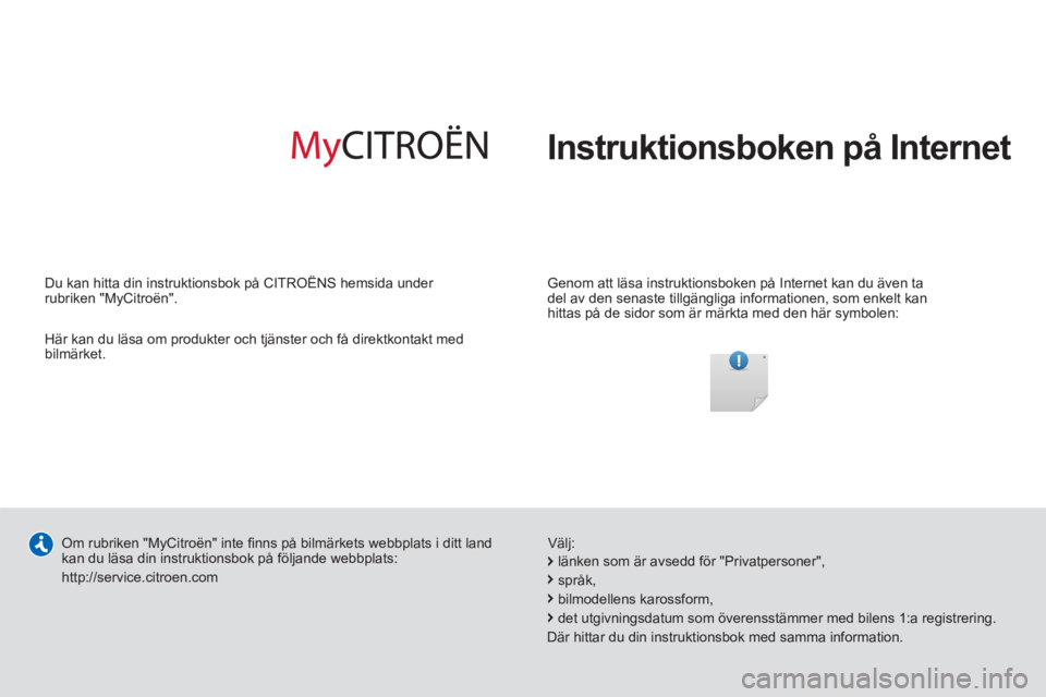 CITROEN C4 AIRCROSS 2013  InstruktionsbÖcker (in Swedish)   Instruktionsboken på Internet  
 
 
Genom att läsa instruktionsboken på Internet kan du även ta 
del av den senaste tillgängliga informationen, som enkelt kan hittas på de sidor som är märkt